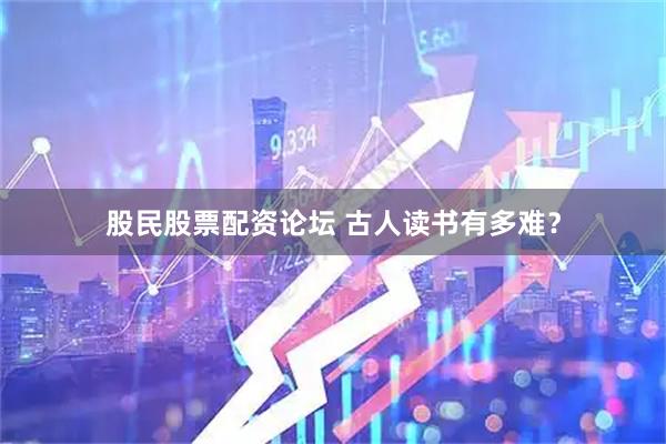 股民股票配资论坛 古人读书有多难？