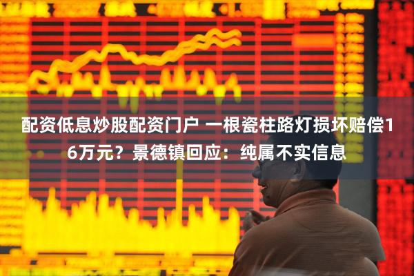 配资低息炒股配资门户 一根瓷柱路灯损坏赔偿16万元？景德镇回应：纯属不实信息