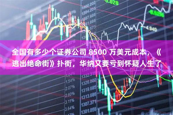 全国有多少个证券公司 8500 万美元成本，《逃出绝命街》扑街，华纳又要亏到怀疑人生了