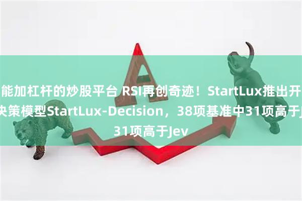能加杠杆的炒股平台 RSI再创奇迹！StartLux推出开源决策模型StartLux-Decision，38项基准中31项高于Jev
